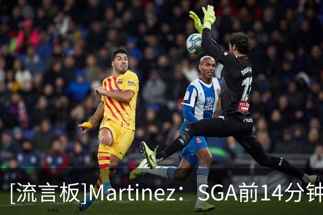 [流言板]Martinez：SGA前14分钟一分未得，6投0中三分4中0